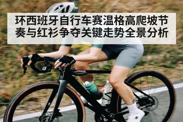 环西班牙自行车赛温格高爬坡节奏与红衫争夺关键走势全景分析